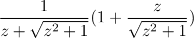 $\displaystyle \frac{1}{z + \sqrt{z^2 + 1}}(1 + \frac{z}{\sqrt{z^2 + 1}})$