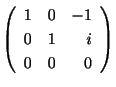 $\displaystyle \left(\begin{array}{rrr}
1&0&-1\\
0&1&i\\
0&0&0
\end{array}\right)$