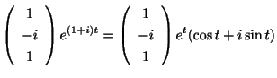 $\displaystyle \left(\begin{array}{c}
1\\
-i\\
1
\end{array}\right)e^{(1+i)t} = \left(\begin{array}{c}
1\\
-i\\
1
\end{array}\right)e^{t}(\cos{t} + i\sin{t})$