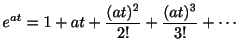 $\displaystyle e^{at} = 1 + at + \frac{(at)^{2}}{2!} + \frac{(at)^{3}}{3!} + \cdots $