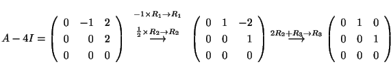 $\displaystyle A - 4I = \left(\begin{array}{rrr}
0&-1&2\\
0&0&2\\
0&0&0
\end{a...
...ightarrow}
\left(\begin{array}{rrr}
0&1&0\\
0&0&1\\
0&0&0
\end{array}\right) $