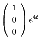 $\displaystyle \left(\begin{array}{c}
1\\
0\\
0
\end{array}\right)e^{4t} $