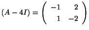 $ (A - 4 I) = \left(\begin{array}{rr}
-1&2\\
1&-2
\end{array}\right)$