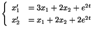 $\displaystyle \left\{\begin{array}{rl}
x_{1}^{\prime} &= 3x_{1} + 2x_{2} + e^{2t} \\
x_{2}^{\prime} &= x_{1} + 2x_{2} + 2e^{2t}
\end{array}\right . $