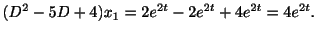 $\displaystyle (D^{2} - 5D + 4)x_{1} = 2e^{2t} - 2e^{2t} + 4e^{2t} = 4e^{2t}.$