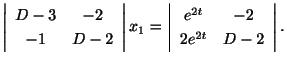 $\displaystyle \left\vert\begin{array}{cc}
D-3 & -2\\
-1 & D-2
\end{array}\righ...
...\vert\begin{array}{cc}
e^{2t} & -2\\
2e^{2t} & D - 2
\end{array}\right\vert . $