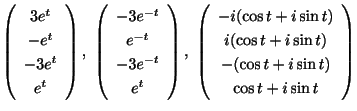 $\displaystyle \left(\begin{array}{c}
3e^{t}\\
-e^{t}\\
-3e^{t}\\
e^{t}
\end{...
...\cos{t}+i\sin{t})\\
-(\cos{t}+i\sin{t})\\
\cos{t}+i\sin{t}
\end{array}\right)$