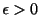 $ \epsilon > 0$