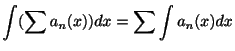 $\displaystyle \int (\sum a_{n}(x))dx = \sum \int a_{n}(x)dx $