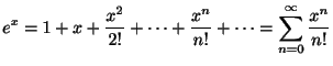 $\displaystyle e^{x} = 1 + x + \frac{x^{2}}{2!} + \cdots + \frac{x^{n}}{n!}+ \cdots = \sum_{n=0}^{\infty} \frac{x^{n}}{n!}$