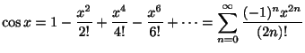 $\displaystyle \cos{x} = 1 - \frac{x^2}{2!} + \frac{x^4}{4!} - \frac{x^6}{6!} + \cdots =
\sum_{n=0}^{\infty} \frac{(-1)^{n}x^{2n}}{(2n)!}$