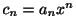 $ c_{n} = a_{n}x^{n}$