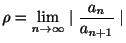 $\displaystyle \rho = \lim_{n \rightarrow \infty} \mid \frac{a_{n}}{a_{n+1}} \mid$