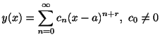 $\displaystyle y(x) = \sum_{n=0}^{\infty}c_{n}(x - a)^{n+r}, \ c_{0} \neq 0 $