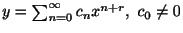 $ y = \sum_{n=0}^{\infty}c_{n}x^{n+r}, \ c_{0} \neq 0$
