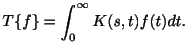 $\displaystyle T\{f\} = \int_{0}^{\infty}K(s,t)f(t)dt . $