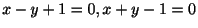 $\displaystyle x - y + 1 = 0, x + y - 1 = 0 $