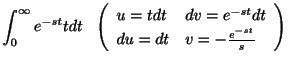 $\displaystyle \int_{0}^{\infty}e^{-st}tdt \ \ \left(\begin{array}{ll}
u = t dt & dv = e^{-st}dt\\
du = dt & v = -\frac{e^{-st}}{s}
\end{array}\right)$
