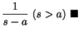 $\displaystyle \frac{1}{s-a} \ (s > a)
\ensuremath{\ \blacksquare}$