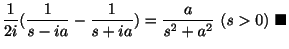 $\displaystyle \frac{1}{2i}(\frac{1}{s-ia} - \frac{1}{s+ia}) = \frac{a}{s^2+a^2} \ (s > 0)
\ensuremath{\ \blacksquare}$