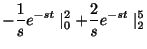 $\displaystyle -\frac{1}{s}e^{-st}\mid_{0}^{2} + \frac{2}{s}e^{-st}\mid_{2}^{5}$