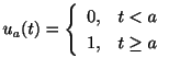 $\displaystyle u_{a}(t) = \left\{\begin{array}{rl}
0,&t < a\\
1,&t \geq a
\end{array}\right. $