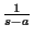$ \frac{1}{s-a}$
