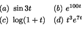 \begin{displaymath}\begin{array}{ll}
(a) \ \sin{3t} & (b) \ e^{100t} \\
(c) \ \log(1+t) & (d) \ t^3e^{7t}
\end{array}\end{displaymath}