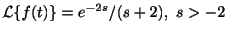 $ {\cal L}\{f(t)\} = e^{-2s}/(s+2), \ s > -2$