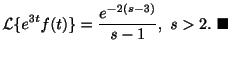 $\displaystyle {\cal L}\{e^{3t}f(t)\} = \frac{e^{-2(s-3)}}{s-1}, \ s > 2 .
\ensuremath{\ \blacksquare}$