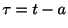 $ \tau = t -a $