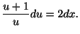 $\displaystyle \frac{u + 1}{u}du = 2dx. $