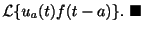 $\displaystyle {\cal L}\{u_{a}(t)f(t-a)\} .
\ensuremath{\ \blacksquare}$