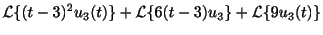 $\displaystyle {\cal L}\{(t-3)^{2}u_{3}(t)\} + {\cal L}\{6(t-3)u_{3}\} + {\cal L}\{9u_{3}(t)\}$