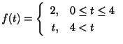 $ f(t) = \left\{\begin{array}{rl}
2,& 0 \leq t \leq 4\\
t,& 4 < t
\end{array}\right.$