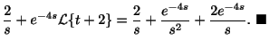 $\displaystyle \frac{2}{s} +e^{-4s}{\cal L}\{t+2\} = \frac{2}{s} + \frac{e^{-4s}}{s^2} + \frac{2e^{-4s}}{s} .
\ensuremath{\ \blacksquare}$