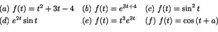 \begin{displaymath}\begin{array}{lll}
(a) \ f(t) = t^2 + 3t - 4 & (b) \ f(t) = e...
...(e) \ f(t) = t^{3}e^{3t} & (f) \ f(t) = \cos{(t+a)}
\end{array}\end{displaymath}