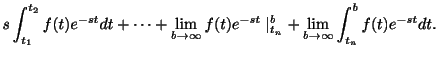 $\displaystyle s\int_{t_{1}}^{t_{2}}f(t)e^{-st}dt + \cdots + \lim_{b \rightarrow...
...st}\mid_{t_{n}}^{b} + \lim_{b \rightarrow \infty}\int_{t_{n}}^{b}f(t)e^{-st}dt.$
