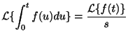 $\displaystyle {\cal L}\{\int_{0}^{t}f(u)du\} = \frac{{\cal L}\{f(t)\}}{s} $