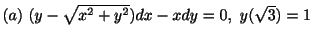 $ (a) \ (y - \sqrt{x^{2}+y^{2}})dx - xdy = 0, \ y(\sqrt{3}) = 1$