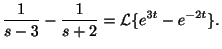 $\displaystyle \frac{1}{s-3} - \frac{1}{s+2} = {\cal L}\{e^{3t} - e^{-2t}\} .$