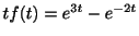 $ tf(t) = e^{3t} - e^{-2t}$