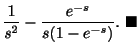$\displaystyle \frac{1}{s^2} - \frac{e^{-s}}{s(1 - e^{-s})} .
\ensuremath{\ \blacksquare}$
