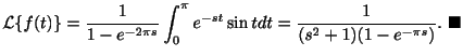 $\displaystyle {\cal L}\{f(t)\} = \frac{1}{1 - e^{-2\pi s}}\int_{0}^{\pi}e^{-st}\sin{t}dt = \frac{1}{(s^2 + 1)(1 - e^{-\pi s})} .
\ensuremath{\ \blacksquare}$