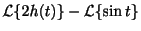 $\displaystyle {\cal L}\{2h(t)\} - {\cal L}\{\sin{t}\}$