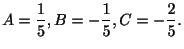 $\displaystyle A = \frac{1}{5}, B = -\frac{1}{5}, C = -\frac{2}{5}. $