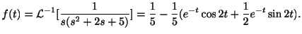 $\displaystyle f(t) = {\cal L}^{-1}[\frac{1}{s(s^2 + 2s +5)}] = \frac{1}{5} -\frac{1}{5}(e^{-t}\cos{2t}+\frac{1}{2}e^{-t}\sin{2t}). $