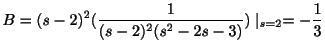 $\displaystyle B = (s-2)^{2}(\frac{1}{(s-2)^{2}(s^2-2s-3)})\mid_{s=2} = -\frac{1}{3} $