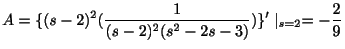 $\displaystyle A = \{(s-2)^{2}(\frac{1}{(s-2)^{2}(s^2-2s-3)})\}^{\prime}\mid_{s=2} = -\frac{2}{9} $