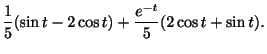 $\displaystyle \frac{1}{5}(\sin{t} - 2\cos{t}) + \frac{e^{-t}}{5}(2\cos{t} + \sin{t}) .$